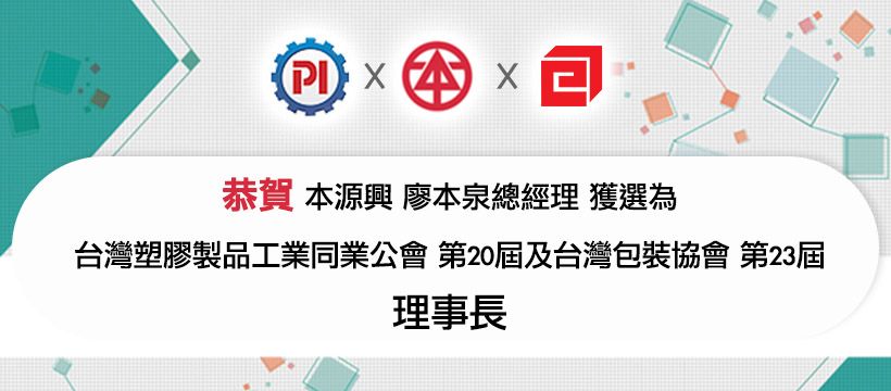 恭贺本源興廖本泉总经理分别在今年九月及十月接续高票获选为台湾塑胶制品工业同业公会第20届及台湾包装协会第23届之理事长