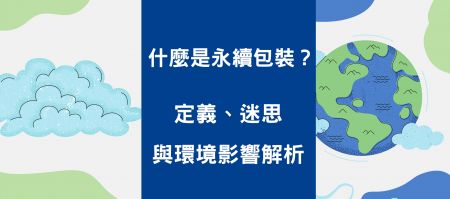 什么是永续包装？定义、迷思与环境影响全解析 - 什么是永续包装？定义、迷思与环境影响全解析