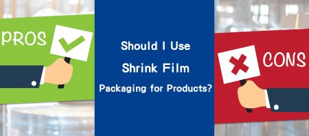 Should I Use Shrink Film Packaging for Products? - Should I Use Shrink Film Packaging for Products?