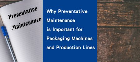 Why Preventative Maintenance is Important for Packaging Machines and Production Lines? - Why Preventative Maintenance is Important for Packaging Machines and Production Lines?